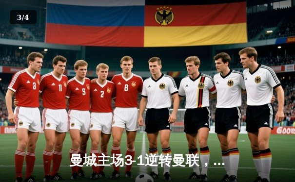 曼城主场3-1逆转曼联，哈兰德双响锁定英超天王山之战 - 3