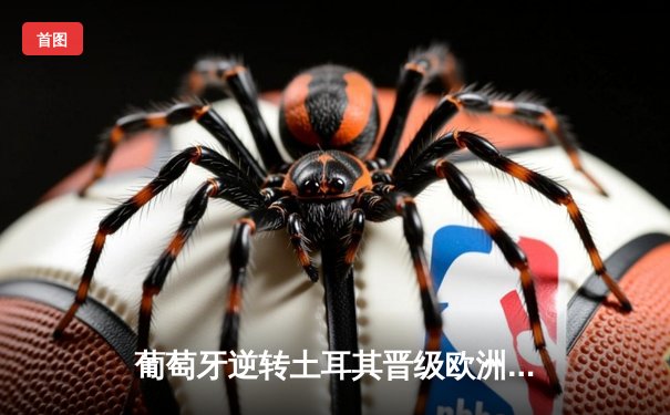 葡萄牙逆转土耳其晋级欧洲杯八强 C罗助攻双响创历史纪录