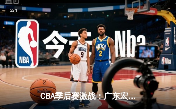CBA季后赛激战：广东宏远加时险胜辽宁本钢，赵睿35分创个人生涯新高 - 2