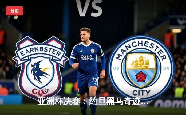 亚洲杯决赛：约旦黑马奇迹终结 卡塔尔卫冕成功创历史