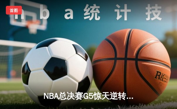 NBA总决赛G5惊天逆转：凯尔特人加时险胜勇士，塔图姆狂砍44分创纪录