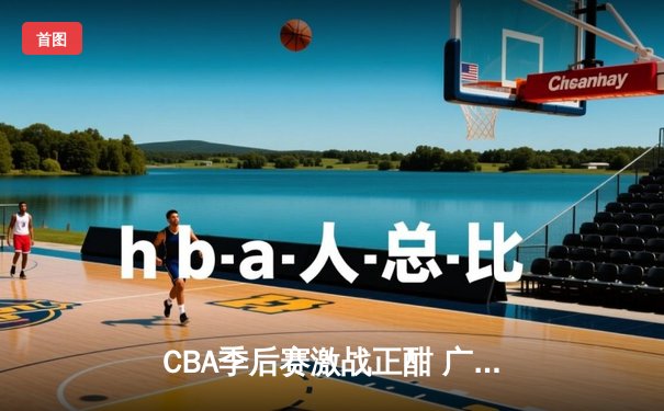 CBA季后赛激战正酣 广东宏远加时险胜辽宁本钢夺赛点